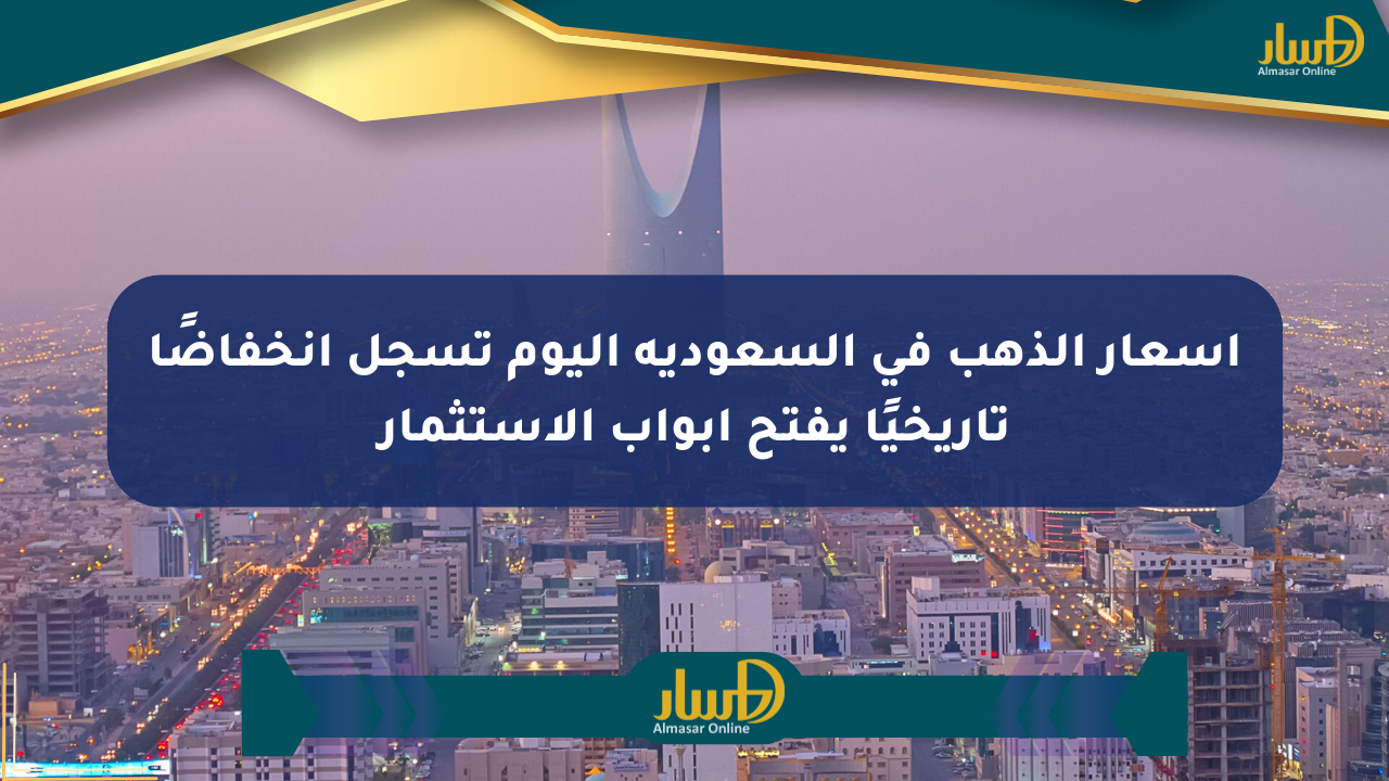 أسعار الذهب في السعودية اليوم تسجل انخفاضًا تاريخيًا يفتح أبواب الاستثمار
